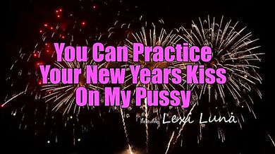 You Can Practice Your New Years Kiss On My Pussy